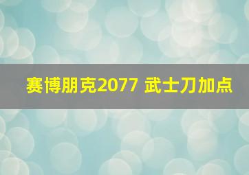 赛博朋克2077 武士刀加点